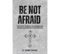 BE NOT AFRAID: Catholic Prayers for Desperate Needs and Divine Intervention