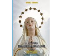 ¡Be Not Afraid! Marian Courage in Dark Times.: - A Call to Courage from the Immaculate Heart. -