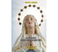 ¡Be Not Afraid! Marian Courage in Dark Times.: - A Call to Courage from the Immaculate Heart. -