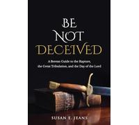 Be Not Deceived: A Berean Guide to the Rapture, the Great Tribulation, and the Day of the Lord