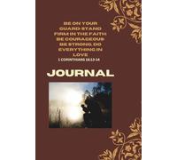 BE ON YOUR GUARD ,STAND FIRM IN THE FAITH, BE COURAGEOUS, BE STRONG, DO EVERYTHING IN LOVE JOURNAL