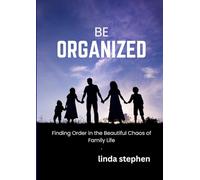 BE ORGANIZED: Finding order in the beautiful chaos of family life