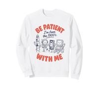 Be Patient with Me I'm from The 1900's Funny Retro Nostalgia Sweatshirt
