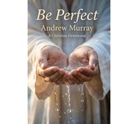 Be Perfect! Meditations for a Month (Modern English Version): Andrew Murray on Christlike Holiness, Perfect Love, & Wholehearted Surrender to God