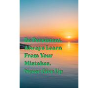 Be Persistent, Always Learn From Your Mistakes, Never Give Up: Positive Affirmation, Motivational and Inspirational Notebook