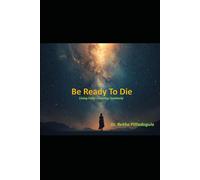 Be Ready To Die: Living Fully-Leaving Fearlessly