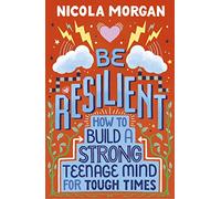 Be Resilient: How to Build a Strong Teenage Mind for Tough Times Nicola Morgan (Auteur)