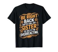 Be Right Back Calling My Sister Ask If I'm Overreacting - T-Shirt