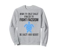 Be Salty & Resist Born to Dillydally Forced to Fight Fascism Sweatshirt