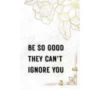 Be So Good They Can’t Ignore You: Motivational Notebook To Write In For Men and Women
