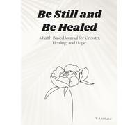 Be Still and Be Healed: A Faith Based Journal for Growth, Healing and Hope