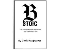 Be Stoic: The Complete Guide to Stoicism and the Modern Man