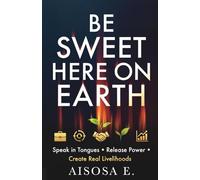 Be Sweet Here on Earth: Speak in Tongues, Release Power & Create Real Livelihoods
