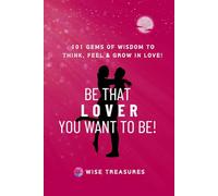 BE THAT LOVER YOU WANT TO BE!: 101 GEMS OF WISDOM to think, feel, & grow in Love! Wise Treasures