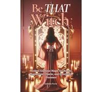 Be THAT Witch: Modern Glamour Spells for Beauty, Confidence, Self-Love, and Timeless Radiance