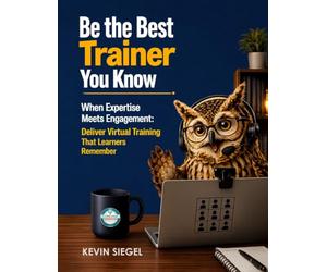Be the Best Trainer You Know: When Expertise Meets Engagement: How to Deliver Virtual Training That Learners Remember