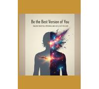 Be the Best Version of You: Unlock Your Full Potential and Live a Life You Love