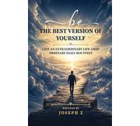 Be the Best Version of Yourself: Live an Extraordinary Life Amid Ordinary Daily Routines