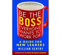 Be the Boss Everyone Wants to Work For: A Guide for New Leaders William Gentry (Auteur)