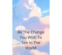 Be The Change You Wish To See In The World: A Journal To Inspire Positive Change And Personal Growth Your Daily Space For Reflection, Action, And Self Improvement