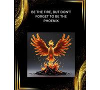 Be the Fire, But Don’t Forget to Be the Phoenix: An Inspirational 8x10 Sketchbook for Drawing and Creativity