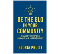 Be The Glo In Your Community: A Guide To Purpose, Service, And Lasting Impact