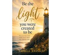 Be The Light You Were Created To Be: Discover How God Wants You To Shine Your Light For Him