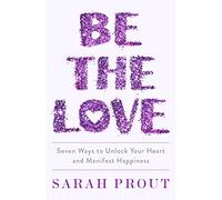 Be the Love: Seven Ways to Unlock Your Heart and Manifest Happiness