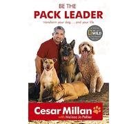 Be the Pack Leader: The life-changing guide to transforming your relationship with your dog from multi-million-copy bestselling author and star of DOG WHISPERER