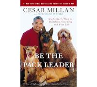 Be the Pack Leader: Use Cesar's Way to Transform Your Dog . . . and Your Life