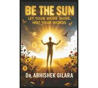 BE THE SUN: LET YOUR WORK SHINE, NOT YOUR WORDS