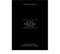 BE THE WORST YOU CAN BE LIFE'S TOO LONG FOR PATIENCE AND VIRTUE BY (SAATCHI, CHARLES) PAPERBACK