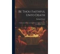 Be Thou Faithful Unto Death: Confirmation Sermons And Addresses By Lutheran Pastors In Germany And America