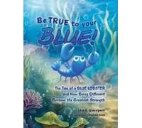 Be True To Your Blue: The Tale Of A Blue Lobster And How Being Different Became His Greatest Strength