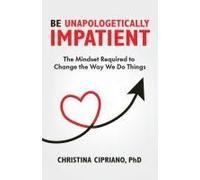 Be Unapologetically Impatient: The Mindset Required To Change The Way We Do Things