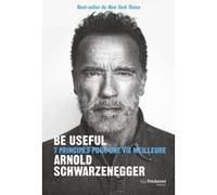 Be useful - 7 principes pour une vie meilleure Arnold Schwarzenegger (Auteur), Danièle Ball (Traduction)