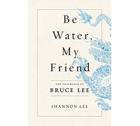 Be Water, My Friend: The Teachings of Bruce Lee