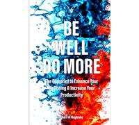 Be Well. Do More: The blueprint to enhance your wellbeing and increase your productivity