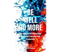 Be Well. Do More: The blueprint to enhance your wellbeing and increase your productivity