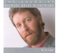 Be Ye Glad: The Songs of Michael Kelly Blanchard