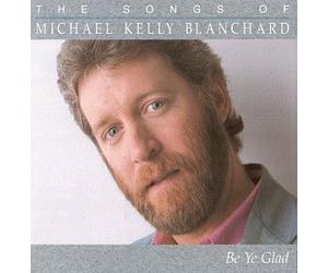 Be Ye Glad: The Songs of Michael Kelly Blanchard