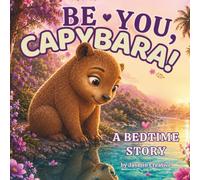 Be You, Capybara! A Bedtime Story: A Heartwarming Picture Book About Being Yourself, Self-Confidence, Courage & Learning That You Are Enough for Kids Ages 3-8