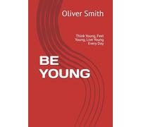 BE YOUNG: Think Young, Feel Young, Live Young Every Day