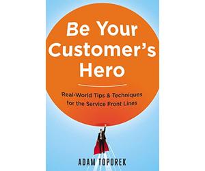 Be Your Customer's Hero: Real-World Tips & Techniques for the Service Front Lines