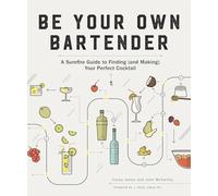 Be Your Own Bartender: A Surefire Guide to Finding and Making Your Perfect Cocktail