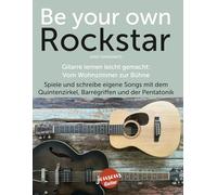 Be Your Own Rockstar - Gitarre lernen leicht gemacht: Vom Wohnzimmer zur Bühne: Spiele und schreibe eigene Songs mit dem Quintenzirkel, Barrégriffen und der Pentatonik