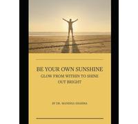 BE YOUR OWN SUNSHINE: Glow From Within to Shine Out Bright
