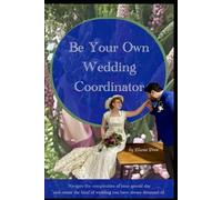 Be Your Own Wedding Coordinator: Navigate the complexities of your special day and create the kind of wedding you have always dreamed of.
