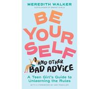 Be Yourself and Other Bad Advice: A Teen Girl's Guide to Unlearning the Rules