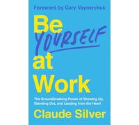 Be Yourself at Work: The Groundbreaking Power of Showing Up, Standing Out, and Leading from the Heart